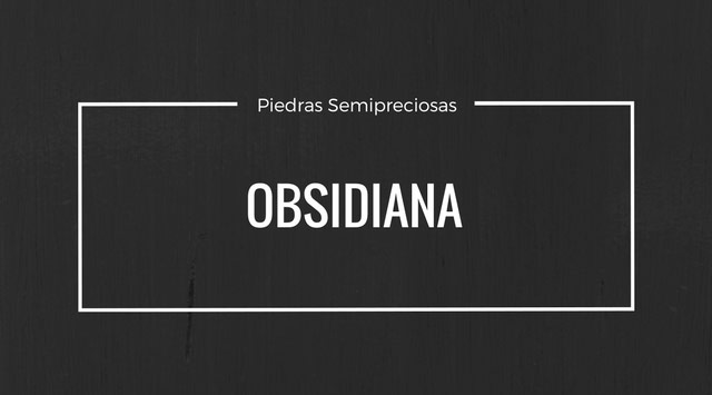 Obsidiana – Propiedades y Características – Piedras Semipreciosas.